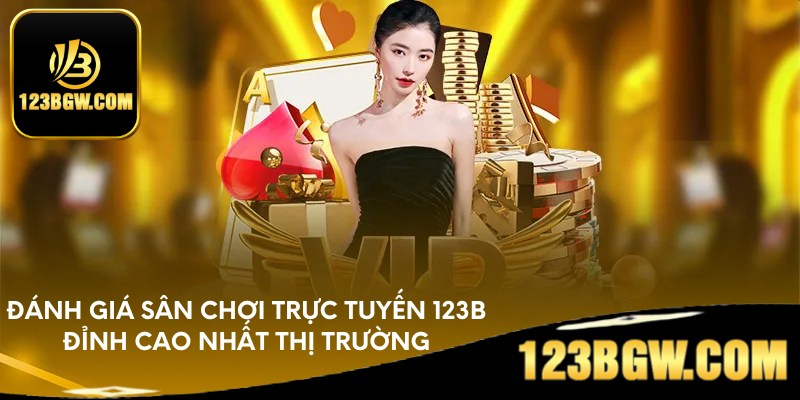 Đánh giá sân chơi trực tuyến 123B đỉnh cao nhất thị trường